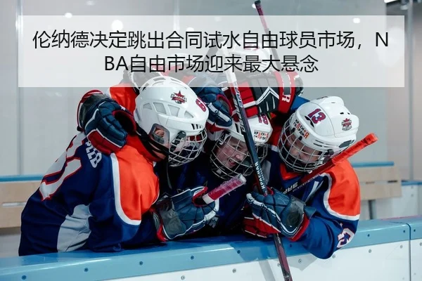 伦纳德决定跳出合同试水自由球员市场，NBA自由市场迎来最大悬念